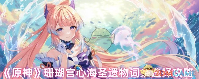 《原神》珊瑚宫心海圣遗物词条选择攻略