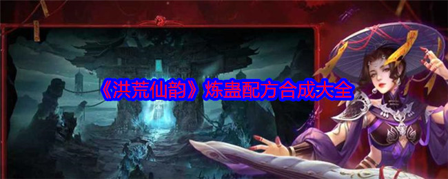 《洪荒仙韵》炼蛊配方合成大全
