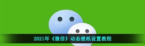 2021年《微信》动态壁纸设置教程