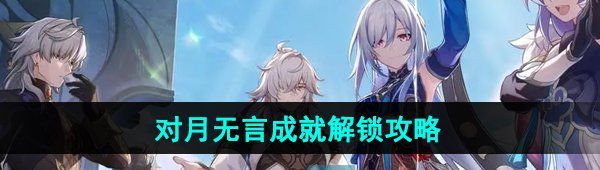 《崩坏星穹铁道》2.4对月无言成就解锁攻略