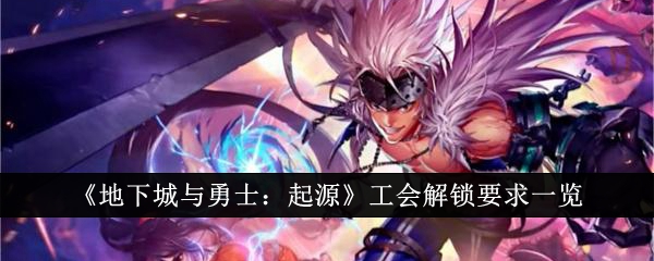 《地下城与勇士：起源》工会解锁要求一览