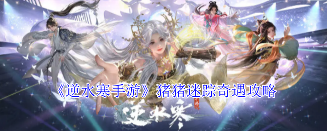 《逆水寒手游》猪猪迷踪奇遇攻略