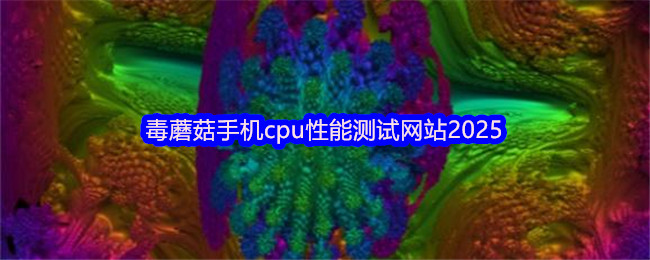 毒蘑菇手机cpu性能测试网站2025