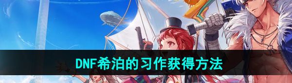 《DNF手游》希泊的习作获得方法