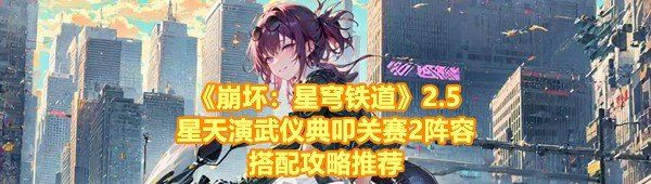 《崩坏：星穹铁道》2.5星天演武仪典叩关赛2阵容搭配攻略推荐