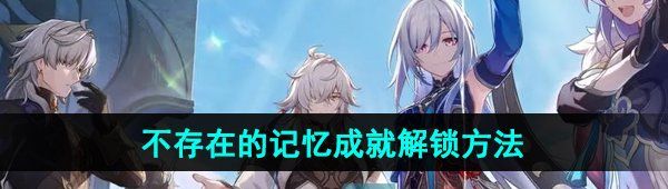 《崩坏星穹铁道》2.4不存在的记忆成就解锁方法