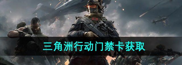 《三角洲行动》门禁卡获取方法