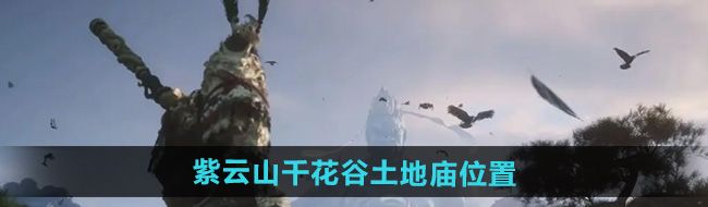 《黑神话悟空》紫云山千花谷土地庙位置