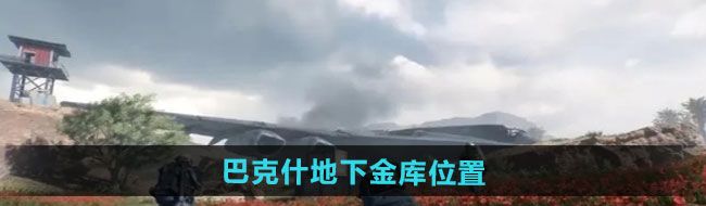 《三角洲行动》巴克什地下金库位置介绍