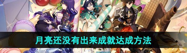 《原神》5.1月亮还没有出来成就达成方法