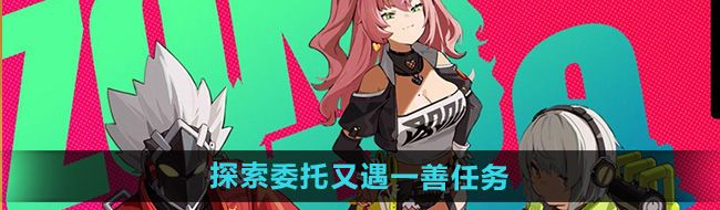 《绝区零》探索委托又遇一善任务攻略