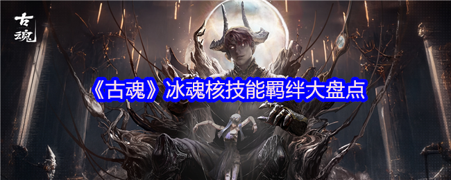 《古魂》冰魂核技能羁绊大盘点