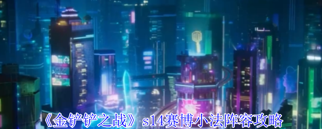 《金铲铲之战》s14赛博小法阵容攻略