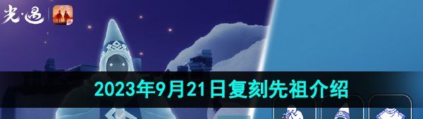 《光遇》2023年9月21日复刻先祖介绍