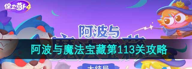 《保卫萝卜4》阿波与魔法宝藏第113关通关攻略