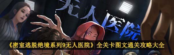《密室逃脱绝境系列9无人医院》全关卡图文通关攻略大全