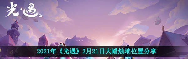 2021年《光遇》2月21日大蜡烛堆位置分享