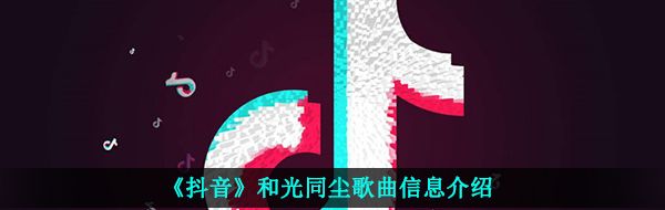 《抖音》和光同尘歌曲信息介绍