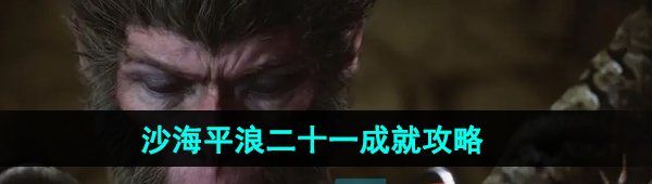 《黑神话悟空》沙海平浪二十一成就攻略