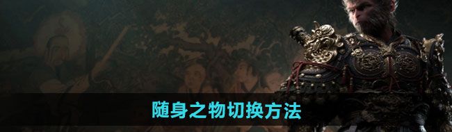 《黑神话悟空》随身之物切换方法