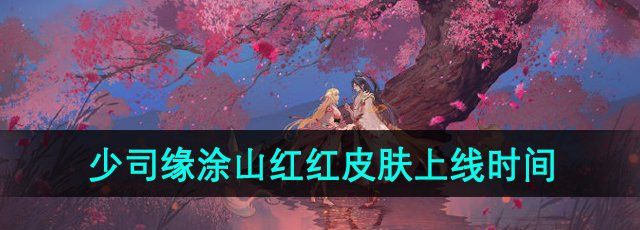 《王者荣耀》少司缘涂山红红新皮肤上线时间