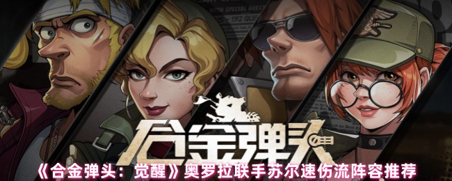 《合金弹头：觉醒》奥罗拉联手苏尔速伤流阵容推荐