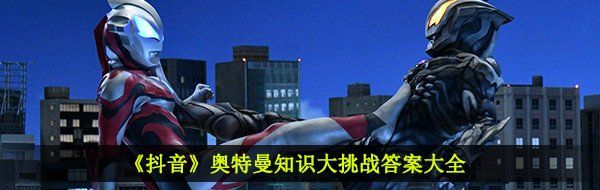 《抖音》奥特曼知识大挑战答案大全