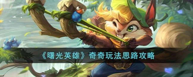 曙光英雄奇奇怎么玩-奇奇玩法思路攻略