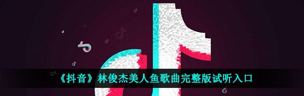 《抖音》林俊杰美人鱼歌曲完整版试听入口