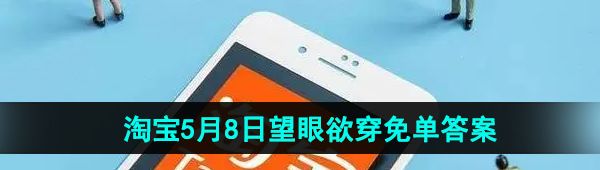 《淘宝》5月8日望眼欲穿免单答案