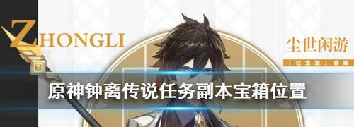 《原神手游》钟离传说任务副本宝箱位置分享攻略