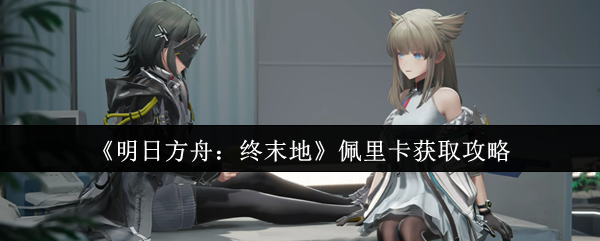 《明日方舟：终末地》佩里卡获取攻略