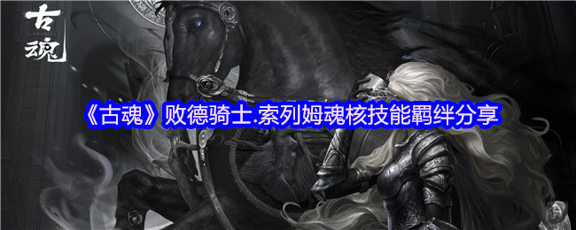 《古魂》败德骑士.索列姆魂核技能羁绊分享