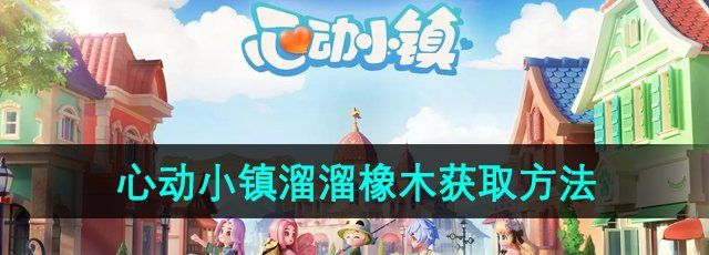 《心动小镇》溜溜橡木获取方法