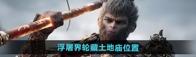 《黑神话悟空》浮屠界轮藏土地庙位置一览