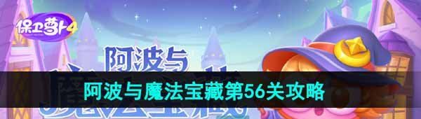 《保卫萝卜4》阿波与魔法宝藏第56关图文通关攻略