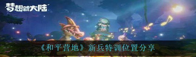 《和平营地》新兵特训位置分享