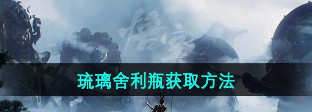 《黑神话悟空》琉璃舍利瓶获取方法