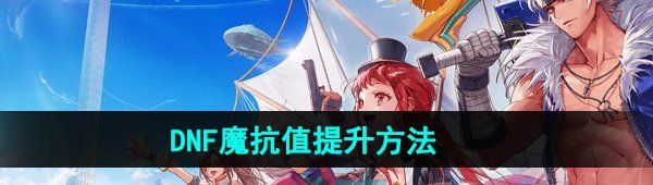 《DNF手游》魔抗值提升方法