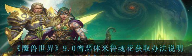 《魔兽世界》9.0憎恶体米鲁魂花获取办法说明