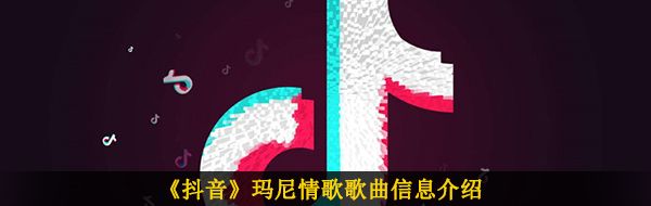 《抖音》玛尼情歌歌曲信息介绍