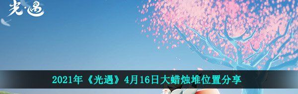 2021年《光遇》4月16日大蜡烛堆位置分享