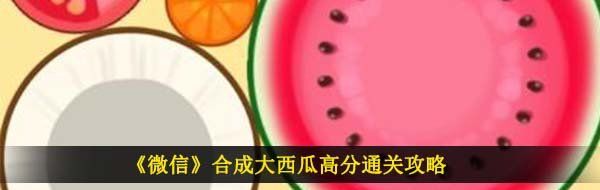 《微信》合成大西瓜高分通关攻略
