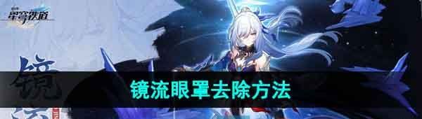 《崩坏星穹铁道》镜流眼罩去除方法