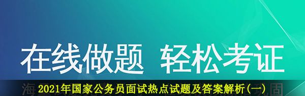 2021年国家公务员面试热点试题及答案解析(一)
