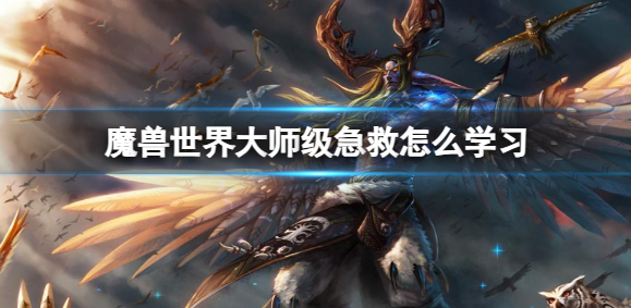 魔兽世界大师级急救学习攻略