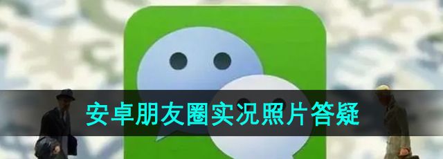 《微信》安卓朋友圈实况照片发布答疑
