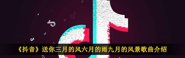 《抖音》送你三月的风六月的雨九月的风景歌曲介绍