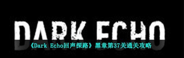 《Dark Echo回声探路》黑章第37关通关攻略