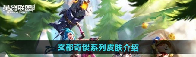 《英雄联盟手游》玄都奇谈系列皮肤介绍